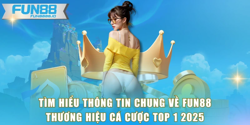 Tìm hiểu thông tin chung về FUN88 - Thương hiệu cá cược top 1 2025