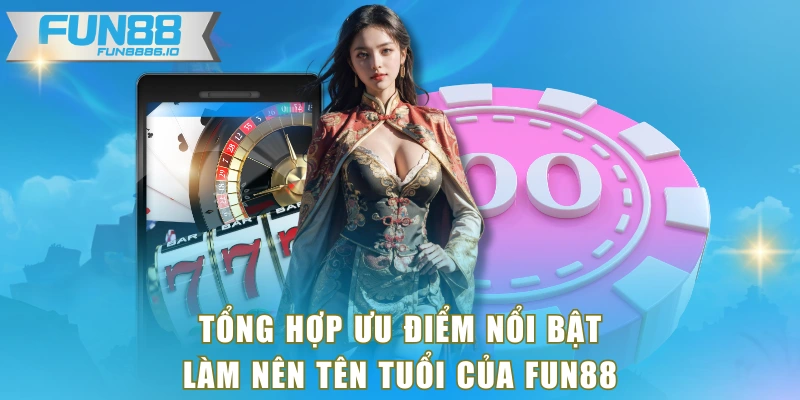 Tổng hợp ưu điểm nổi bật làm nên tên tuổi của FUN88