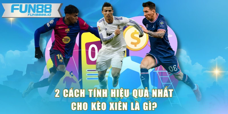 2 cách tính hiệu quả nhất cho kèo xiên là gì?