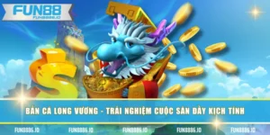 Bắn Cá Long Vương - Trải Nghiệm Cuộc Săn Đầy Kịch Tính