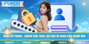 Đăng Ký FUN88 - Hướng Dẫn Thao Tác Cực Dễ Dàng Cho Người Mới
