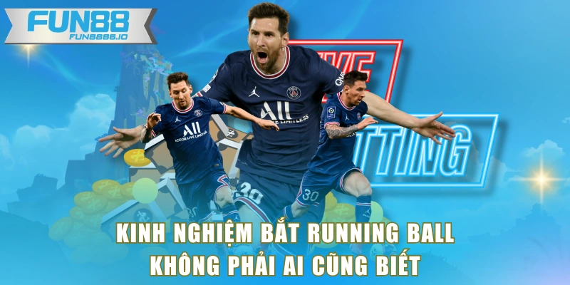 Kinh nghiệm bắt Running Ball không phải ai cũng biết