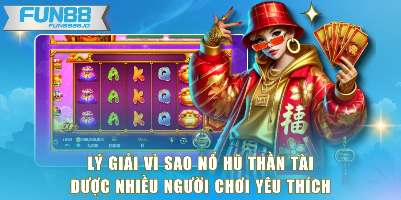 Lý giải vì sao nổ hũ thần tài được nhiều người chơi yêu thích
